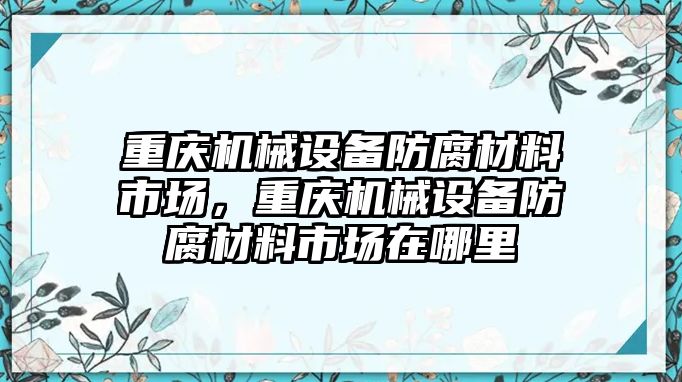 重慶機械設(shè)備防腐材料市場，重慶機械設(shè)備防腐材料市場在哪里