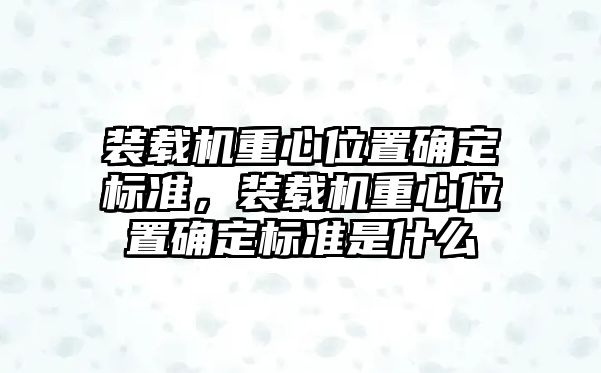 裝載機(jī)重心位置確定標(biāo)準(zhǔn)，裝載機(jī)重心位置確定標(biāo)準(zhǔn)是什么