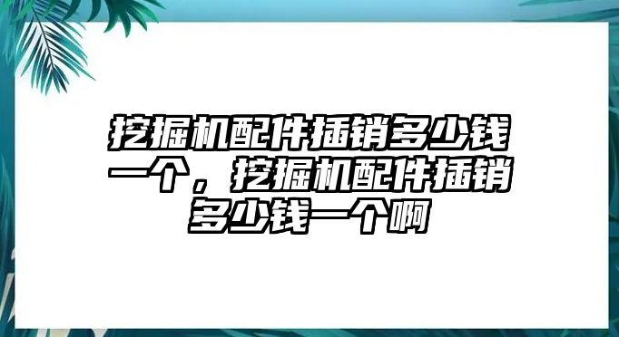 挖掘機配件插銷多少錢一個，挖掘機配件插銷多少錢一個啊