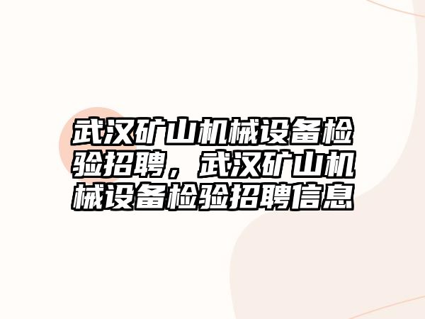 武漢礦山機(jī)械設(shè)備檢驗(yàn)招聘，武漢礦山機(jī)械設(shè)備檢驗(yàn)招聘信息