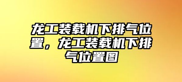 龍工裝載機下排氣位置，龍工裝載機下排氣位置圖