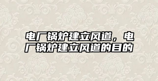 電廠鍋爐建立風道，電廠鍋爐建立風道的目的