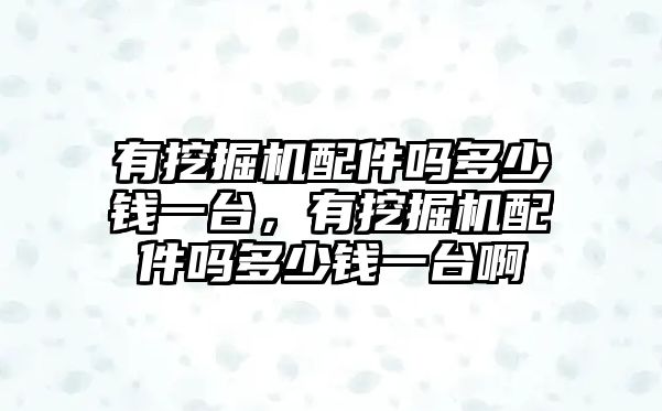 有挖掘機(jī)配件嗎多少錢一臺，有挖掘機(jī)配件嗎多少錢一臺啊