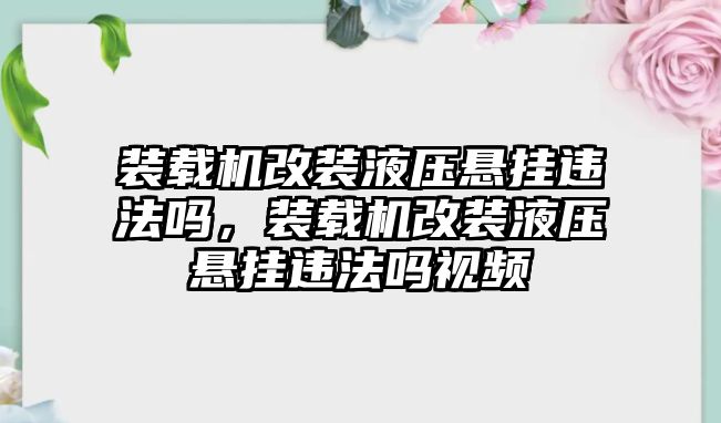 裝載機(jī)改裝液壓懸掛違法嗎，裝載機(jī)改裝液壓懸掛違法嗎視頻