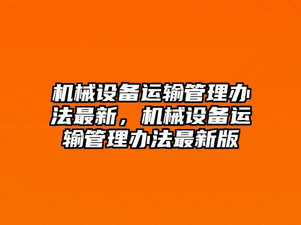 機(jī)械設(shè)備運(yùn)輸管理辦法最新，機(jī)械設(shè)備運(yùn)輸管理辦法最新版