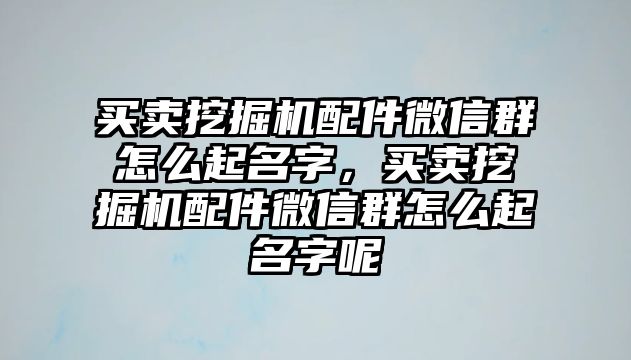 買賣挖掘機配件微信群怎么起名字，買賣挖掘機配件微信群怎么起名字呢