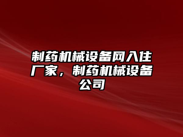 制藥機械設備網(wǎng)入住廠家，制藥機械設備公司