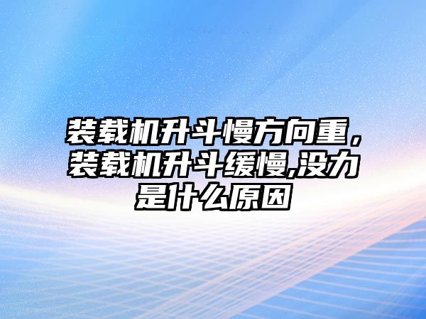 裝載機(jī)升斗慢方向重，裝載機(jī)升斗緩慢,沒力是什么原因