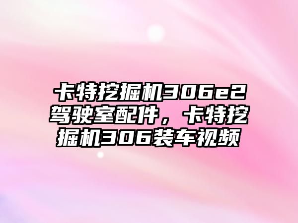 卡特挖掘機306e2駕駛室配件，卡特挖掘機306裝車視頻