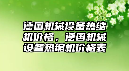 德國機械設(shè)備熱縮機價格，德國機械設(shè)備熱縮機價格表