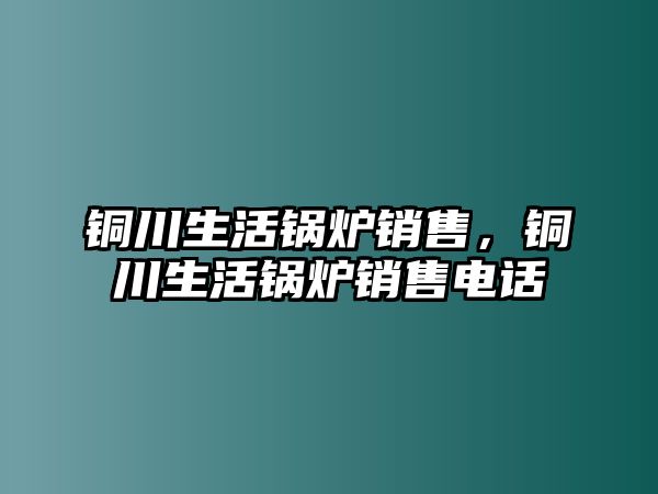 銅川生活鍋爐銷(xiāo)售，銅川生活鍋爐銷(xiāo)售電話