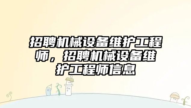 招聘機械設(shè)備維護工程師，招聘機械設(shè)備維護工程師信息