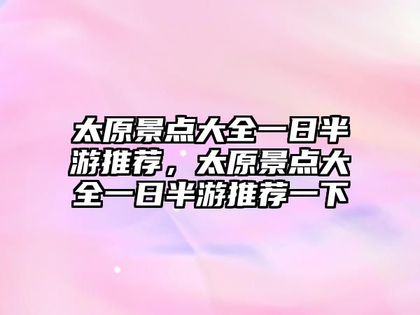 太原景點(diǎn)大全一日半游推薦，太原景點(diǎn)大全一日半游推薦一下