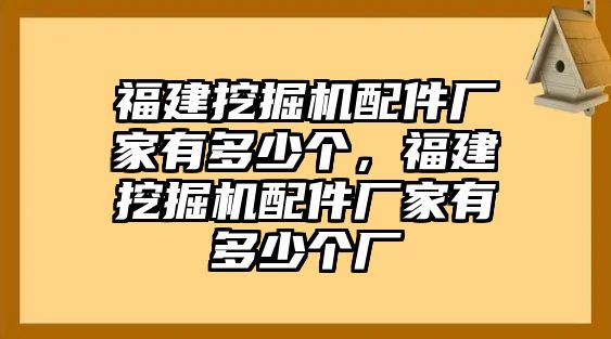 福建挖掘機(jī)配件廠家有多少個(gè)，福建挖掘機(jī)配件廠家有多少個(gè)廠