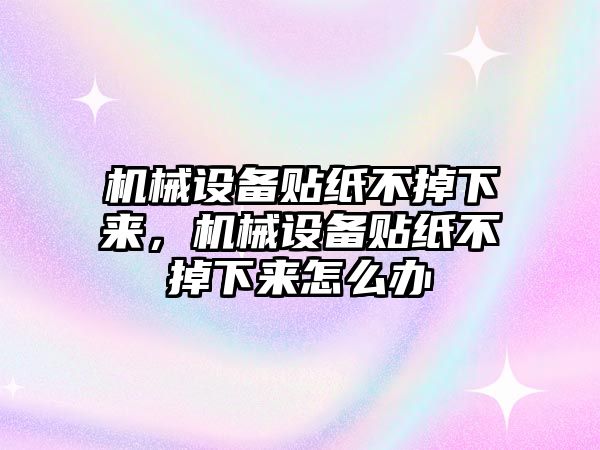 機(jī)械設(shè)備貼紙不掉下來，機(jī)械設(shè)備貼紙不掉下來怎么辦