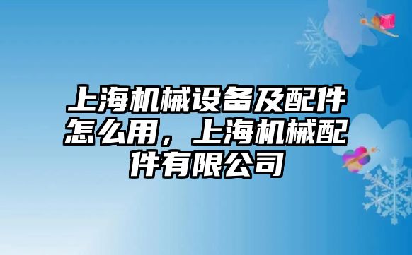 上海機(jī)械設(shè)備及配件怎么用，上海機(jī)械配件有限公司