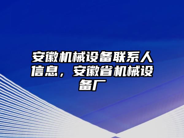 安徽機(jī)械設(shè)備聯(lián)系人信息，安徽省機(jī)械設(shè)備廠