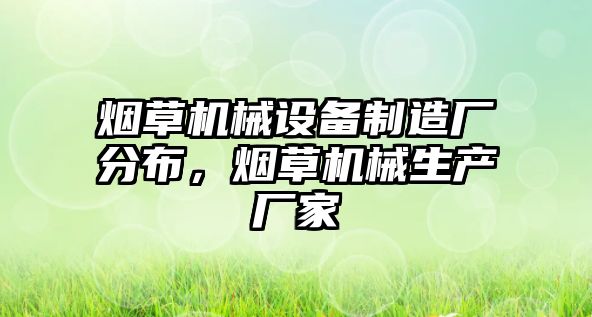 煙草機械設(shè)備制造廠分布，煙草機械生產(chǎn)廠家