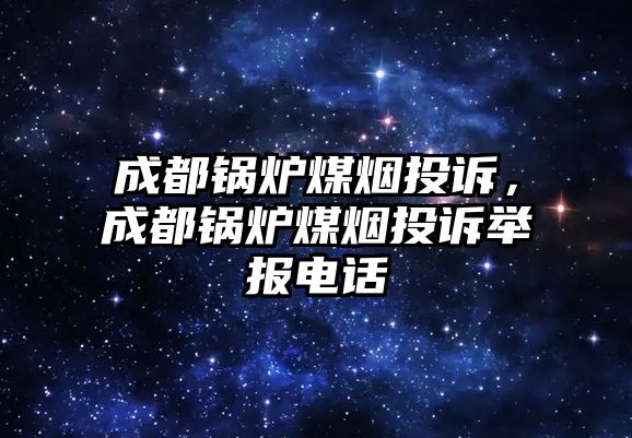 成都鍋爐煤煙投訴，成都鍋爐煤煙投訴舉報電話