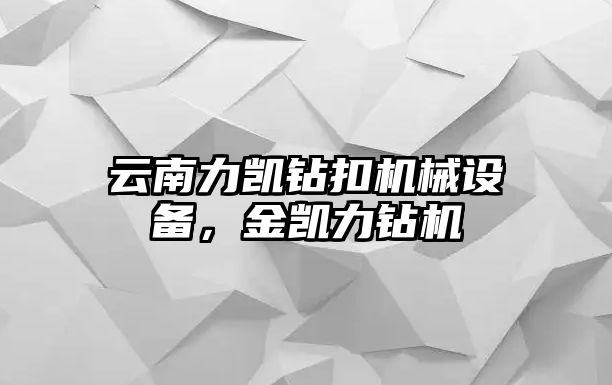 云南力凱鉆扣機械設備，金凱力鉆機