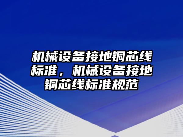 機械設(shè)備接地銅芯線標準，機械設(shè)備接地銅芯線標準規(guī)范