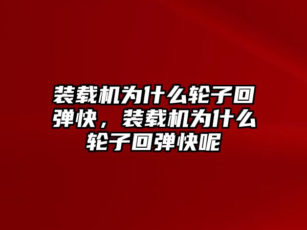 裝載機為什么輪子回彈快，裝載機為什么輪子回彈快呢