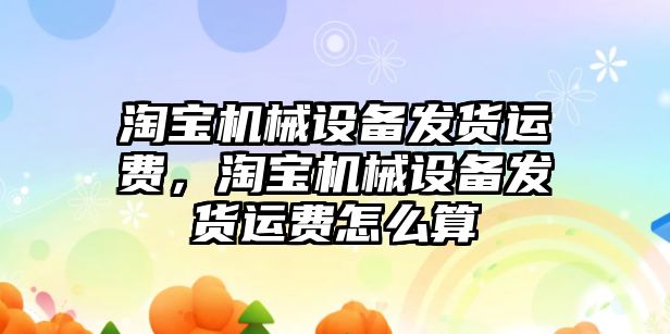 淘寶機械設(shè)備發(fā)貨運費，淘寶機械設(shè)備發(fā)貨運費怎么算