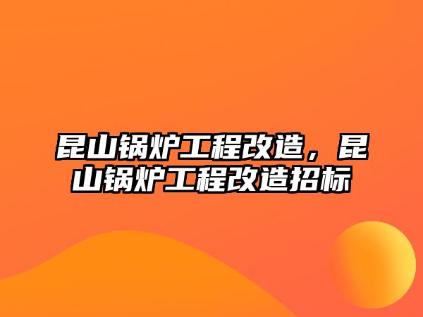 昆山鍋爐工程改造，昆山鍋爐工程改造招標(biāo)