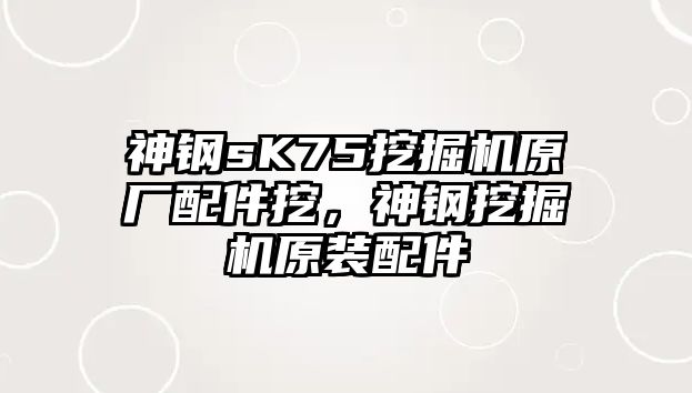 神鋼sK75挖掘機(jī)原廠配件挖，神鋼挖掘機(jī)原裝配件