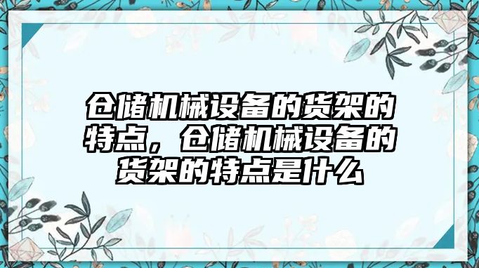 倉儲機械設備的貨架的特點，倉儲機械設備的貨架的特點是什么