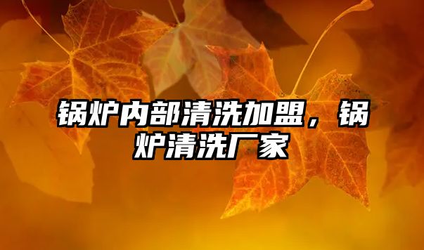 鍋爐內(nèi)部清洗加盟，鍋爐清洗廠家