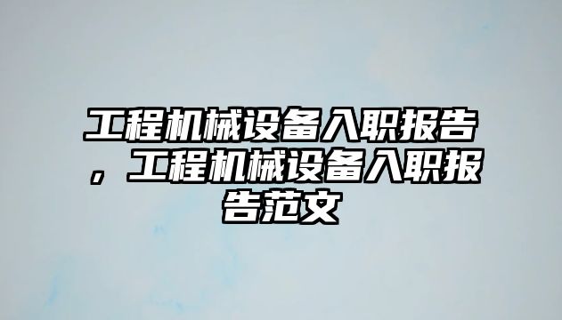 工程機械設(shè)備入職報告，工程機械設(shè)備入職報告范文