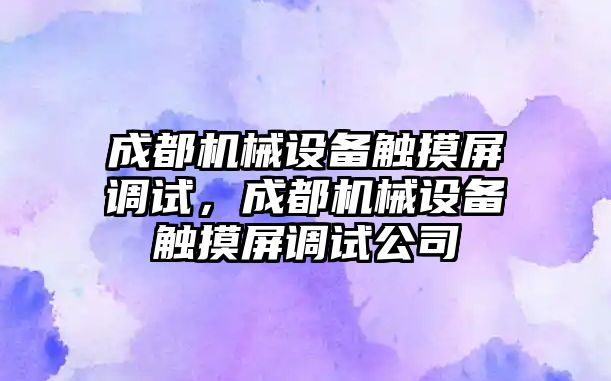 成都機械設(shè)備觸摸屏調(diào)試，成都機械設(shè)備觸摸屏調(diào)試公司