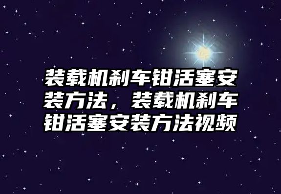 裝載機(jī)剎車鉗活塞安裝方法，裝載機(jī)剎車鉗活塞安裝方法視頻