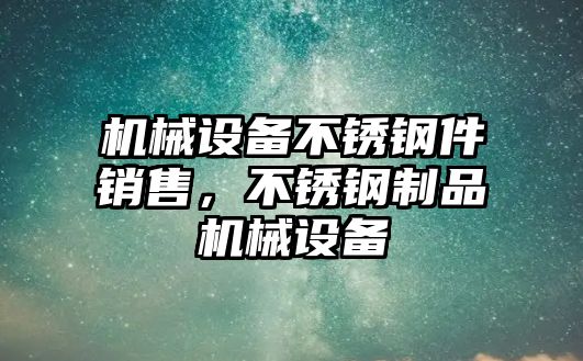 機(jī)械設(shè)備不銹鋼件銷售，不銹鋼制品機(jī)械設(shè)備