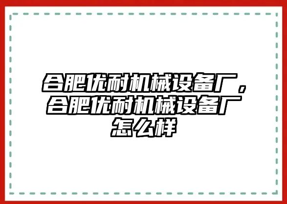 合肥優(yōu)耐機械設(shè)備廠，合肥優(yōu)耐機械設(shè)備廠怎么樣