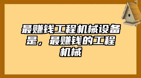 最賺錢工程機械設(shè)備是，最賺錢的工程機械