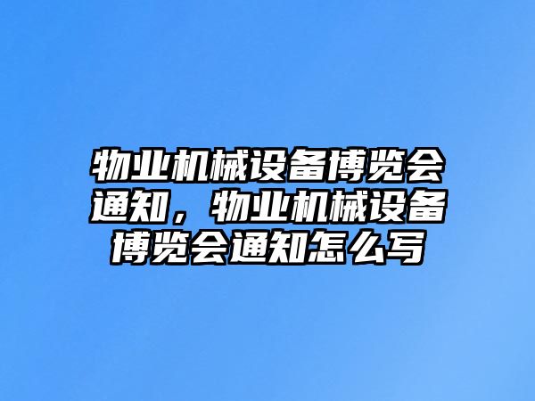 物業(yè)機械設備博覽會通知，物業(yè)機械設備博覽會通知怎么寫