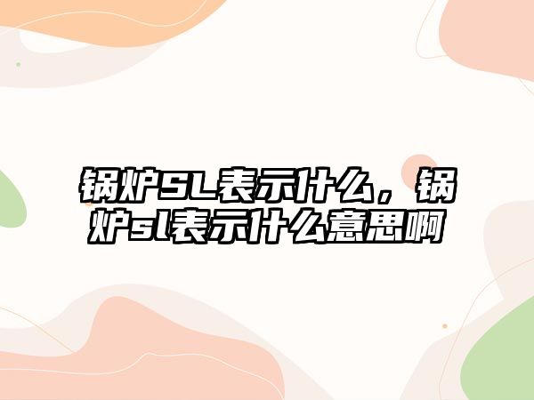 鍋爐SL表示什么，鍋爐sl表示什么意思啊