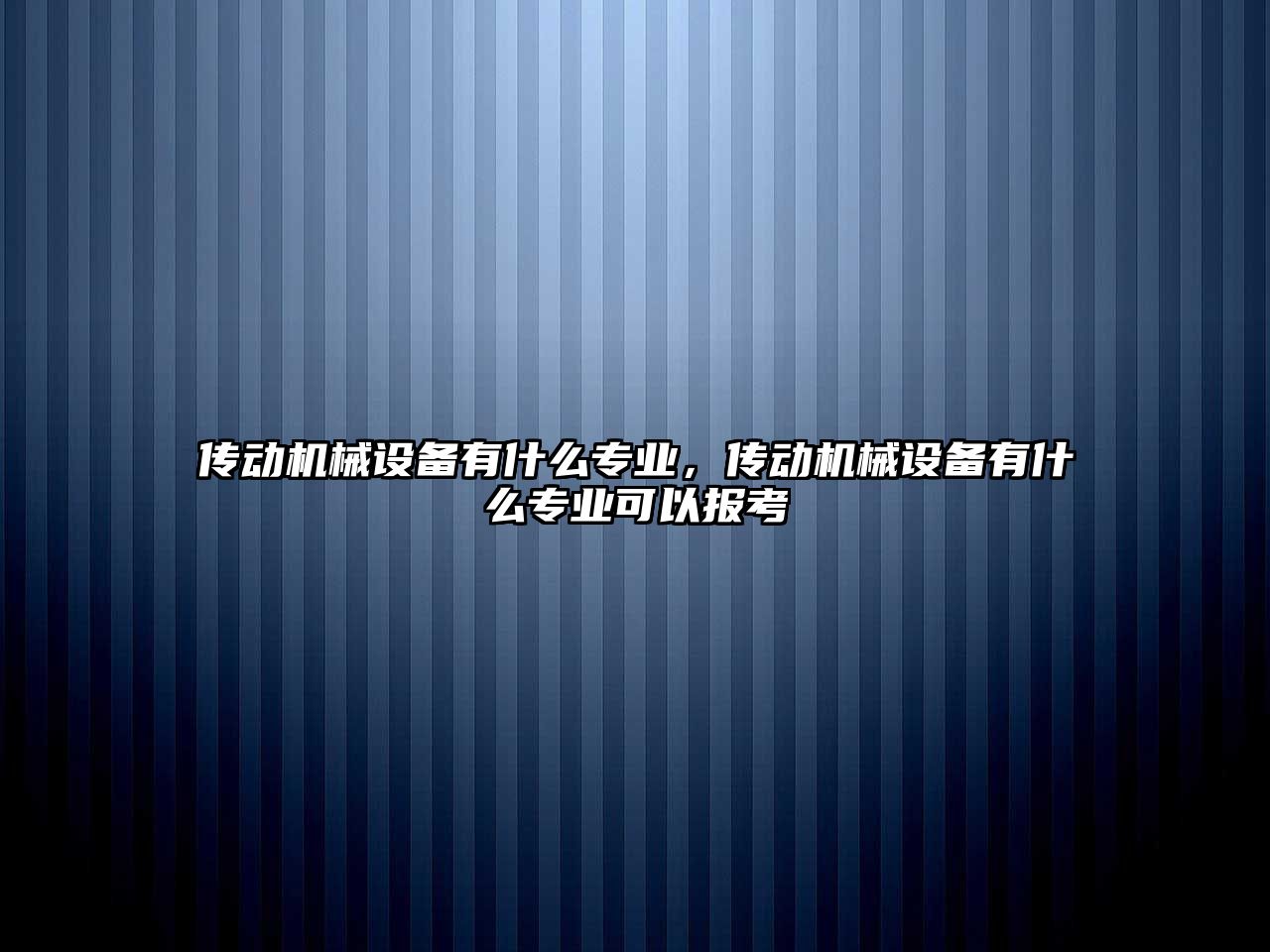 傳動機械設備有什么專業(yè)，傳動機械設備有什么專業(yè)可以報考