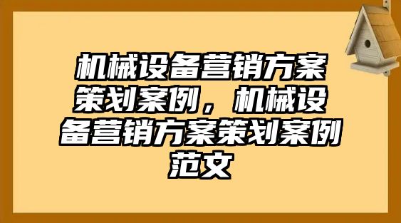 機(jī)械設(shè)備營銷方案策劃案例，機(jī)械設(shè)備營銷方案策劃案例范文