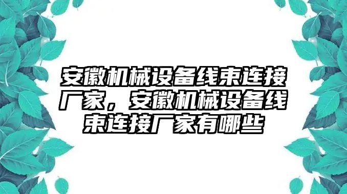 安徽機械設備線束連接廠家，安徽機械設備線束連接廠家有哪些