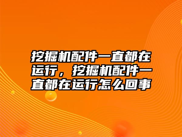 挖掘機配件一直都在運行，挖掘機配件一直都在運行怎么回事