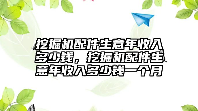 挖掘機配件生意年收入多少錢，挖掘機配件生意年收入多少錢一個月