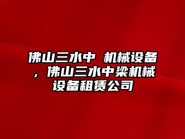 佛山三水中樑機械設備，佛山三水中梁機械設備租賃公司