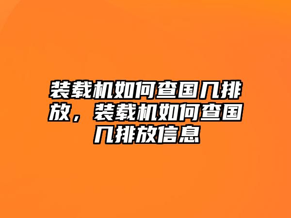 裝載機(jī)如何查國(guó)幾排放，裝載機(jī)如何查國(guó)幾排放信息