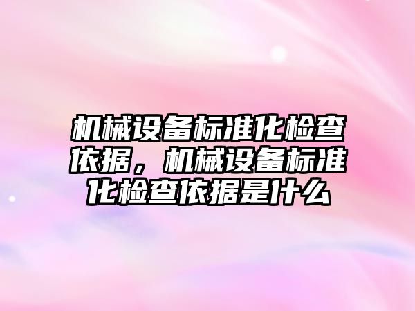 機械設備標準化檢查依據(jù)，機械設備標準化檢查依據(jù)是什么