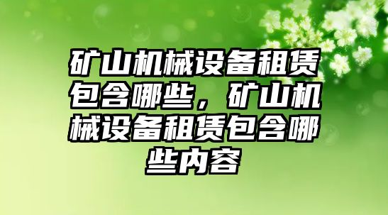 礦山機(jī)械設(shè)備租賃包含哪些，礦山機(jī)械設(shè)備租賃包含哪些內(nèi)容