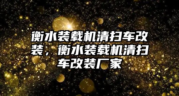 衡水裝載機清掃車改裝，衡水裝載機清掃車改裝廠家