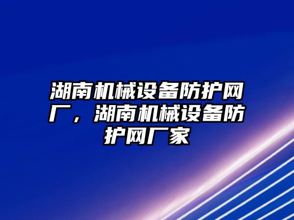 湖南機械設備防護網(wǎng)廠，湖南機械設備防護網(wǎng)廠家